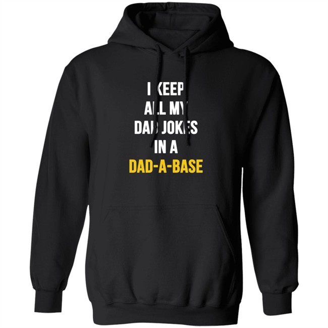 I Keep All My Dad Jokes In A Dad A Base Shirt Hoodie I Keep All My Dad Jokes In A Dad A Base Shirt Hoodie
