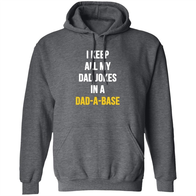 I Keep All My Dad Jokes In A Dad A Base Shirt Hoodie I Keep All My Dad Jokes In A Dad A Base Shirt Hoodie