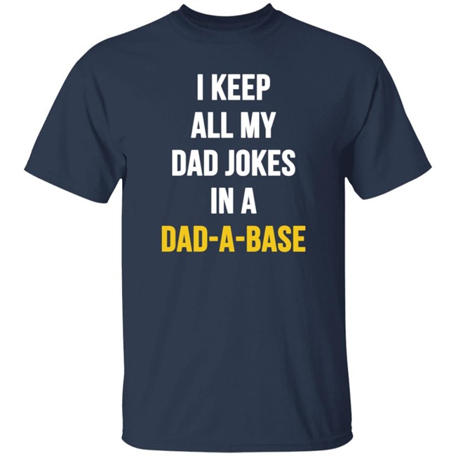 I Keep All My Dad Jokes In A Dad A Base Shirt Hoodie I Keep All My Dad Jokes In A Dad A Base Shirt Hoodie