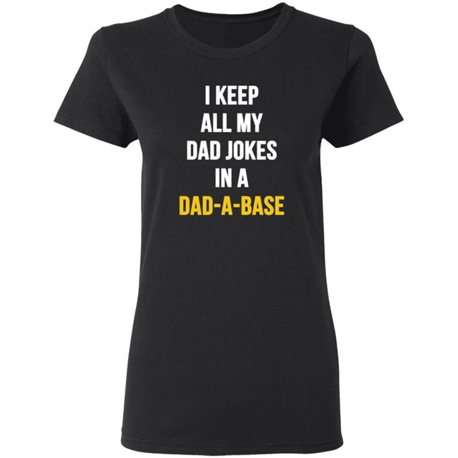 I Keep All My Dad Jokes In A Dad A Base Shirt Hoodie I Keep All My Dad Jokes In A Dad A Base Shirt Hoodie