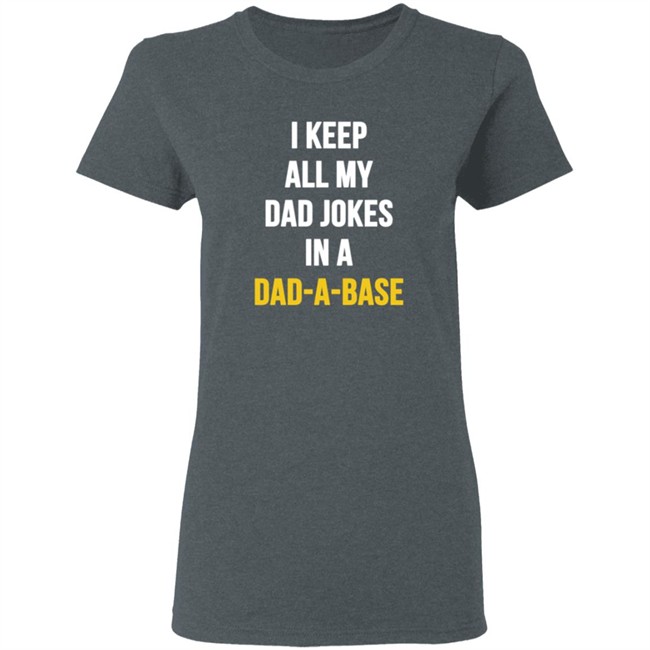 I Keep All My Dad Jokes In A Dad A Base Shirt Hoodie I Keep All My Dad Jokes In A Dad A Base Shirt Hoodie
