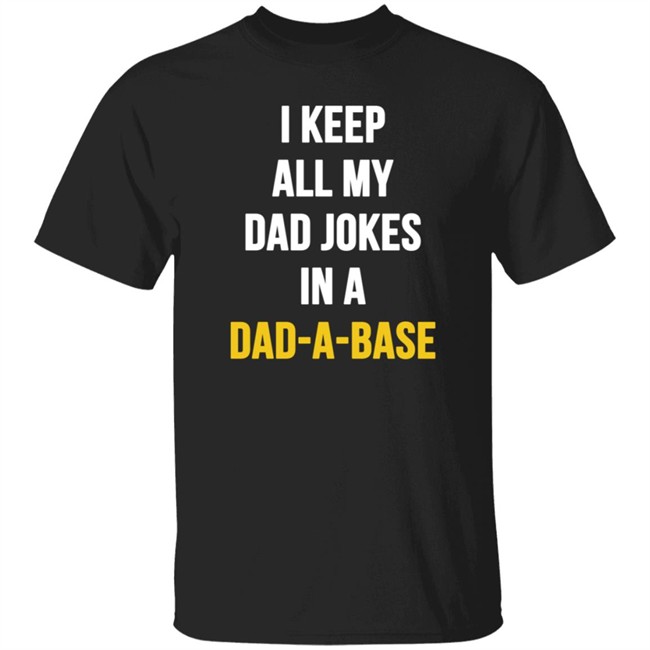 I Keep All My Dad Jokes In A Dad A Base Shirt Hoodie I Keep All My Dad Jokes In A Dad A Base Shirt Hoodie
