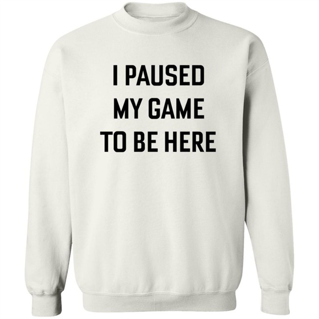 I Paused My Game To Be Here T Shirt I Paused My Game To Be Here T Shirt