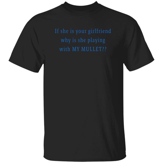 Suuuperposition If She Is Your Girlfriend Why Is She Playing With My Mullet Shirt