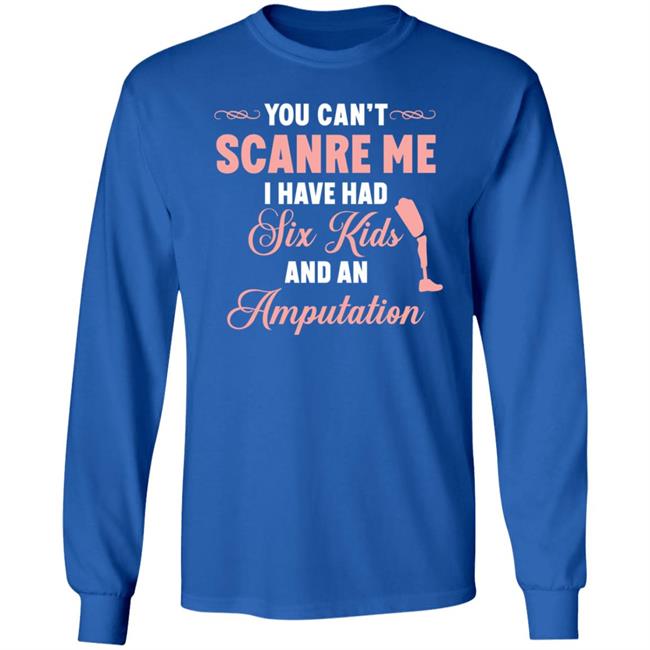 You Can't Scare Me I Have Had Six Kids And An Amputation Shirt You Can't Scare Me I Have Had Six Kids And An Amputation Shirt