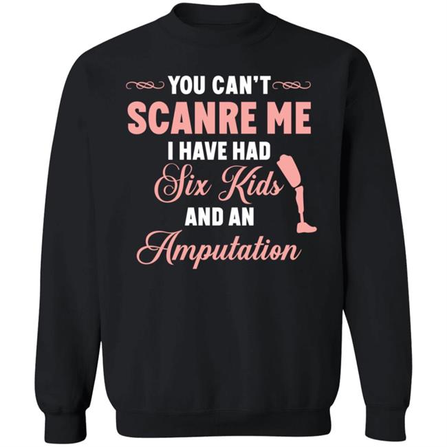 You Can't Scare Me I Have Had Six Kids And An Amputation Shirt You Can't Scare Me I Have Had Six Kids And An Amputation Shirt