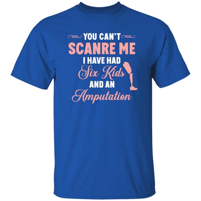 You Can't Scare Me I Have Had Six Kids And An Amputation Shirt You Can't Scare Me I Have Had Six Kids And An Amputation Shirt
