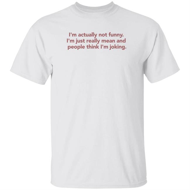 I'm Actually Not Funny I'm Just Really Mean And People Think I'm Joking Shirt