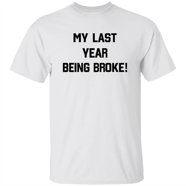 My Last Year Being Broke T Shirt
