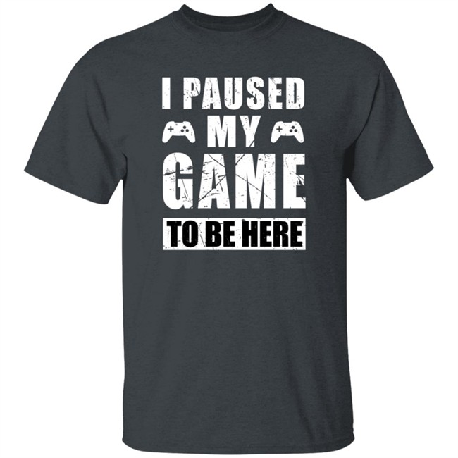 I Paused My Game To Be Here Shirt I Paused My Game To Be Here Shirt