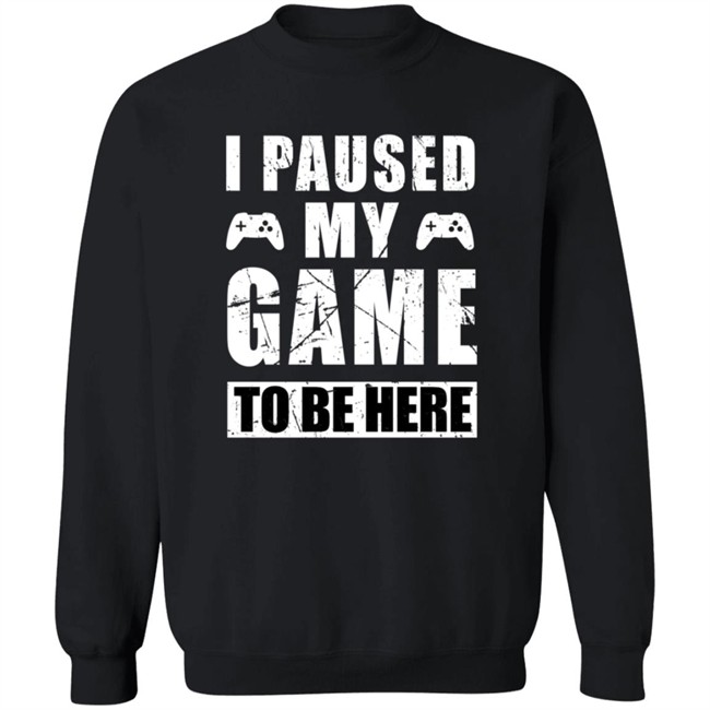 I Paused My Game To Be Here Shirt I Paused My Game To Be Here Shirt