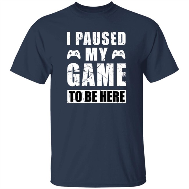 I Paused My Game To Be Here Shirt I Paused My Game To Be Here Shirt