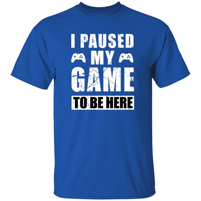 I Paused My Game To Be Here Shirt I Paused My Game To Be Here Shirt