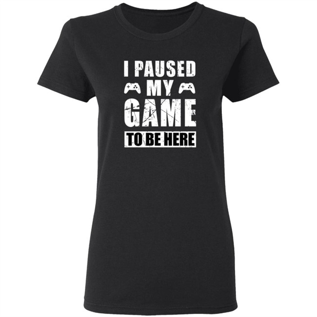 I Paused My Game To Be Here Shirt I Paused My Game To Be Here Shirt