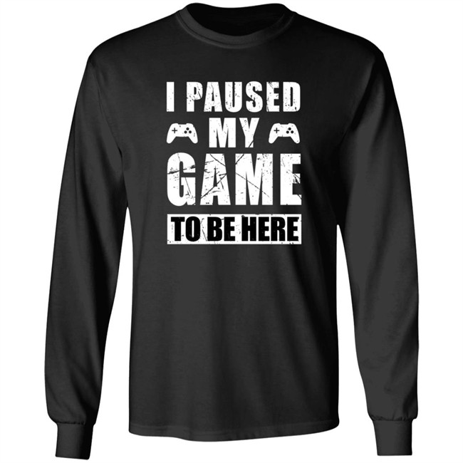 I Paused My Game To Be Here Shirt I Paused My Game To Be Here Shirt