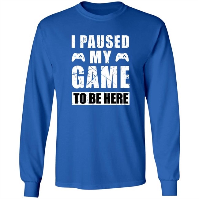 I Paused My Game To Be Here Shirt I Paused My Game To Be Here Shirt