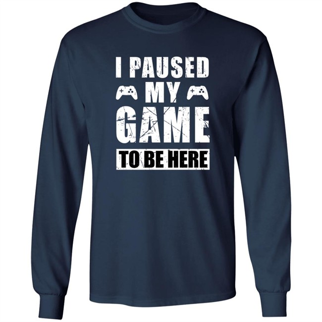 I Paused My Game To Be Here Shirt I Paused My Game To Be Here Shirt
