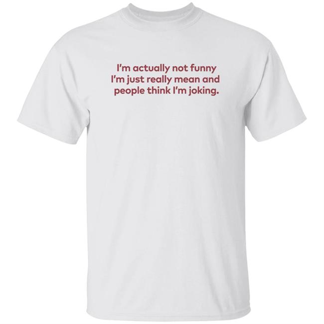 I'm Actually Not Funny I'm Just Really Mean And People Think I'm Joking Shirt