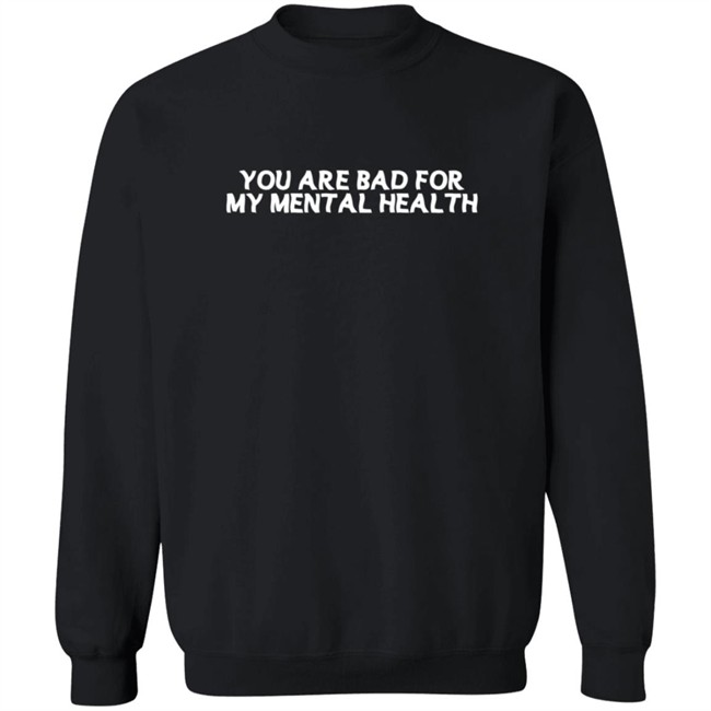 You Are Bad For My Mental Health T Shirt You Are Bad For My Mental Health T Shirt