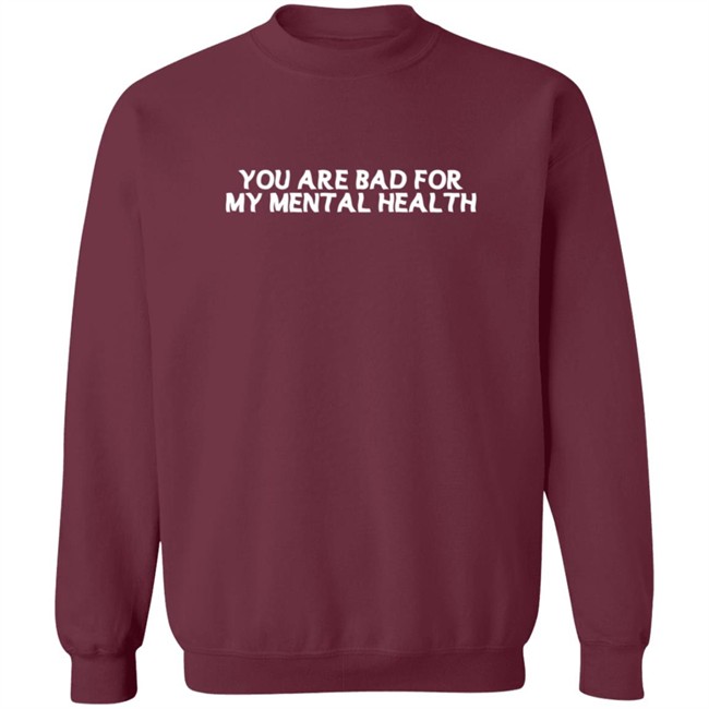You Are Bad For My Mental Health T Shirt You Are Bad For My Mental Health T Shirt