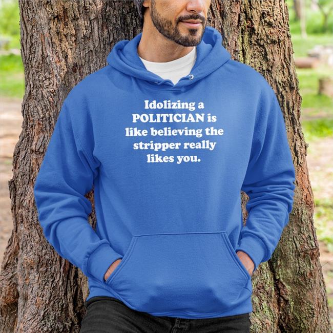 Idolizing A Politician Is Like Believing The Stripper Really Likes You Tee