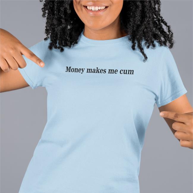 Shirts That Go Hard Merch Money Makes Me Cum Shirts Shirtsthtgohard