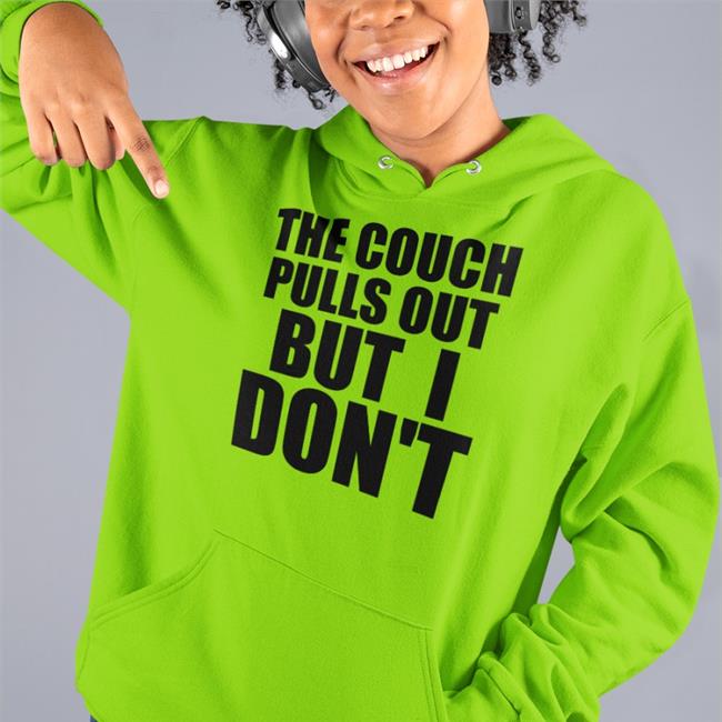 The Couch Pulls Out But I Don't Tee Shirt Shirts That Go Hard
