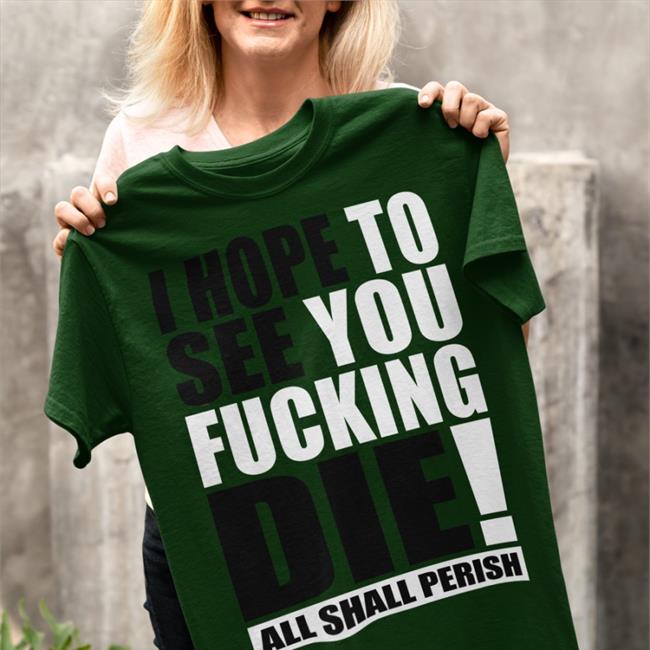 I Hope To See You Fucking Die Tee Shirt
