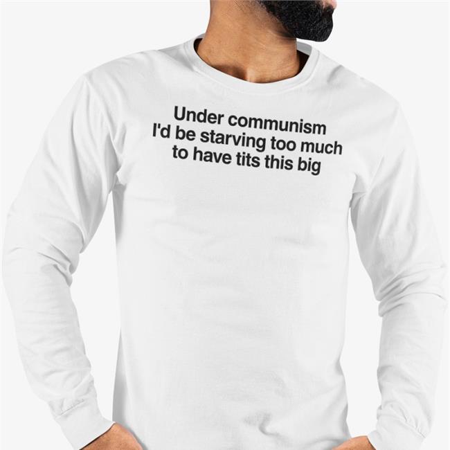 Under Communism I'd Be Starving Too Much To Have Tits This Big Shirts