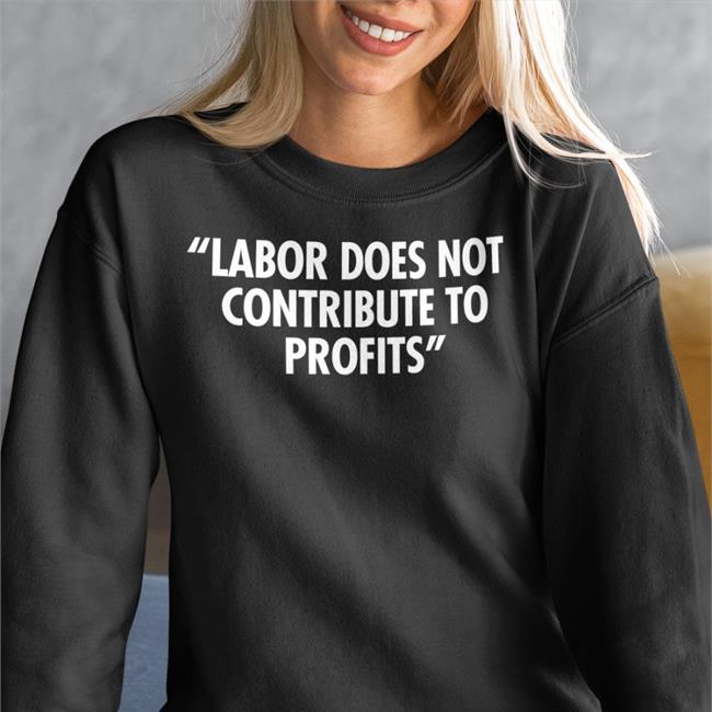 Labor Does Not Contribute To Profits Shirts