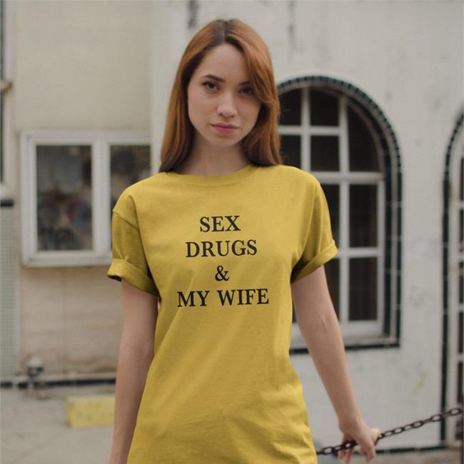 Shirts That Go Hard Sex Drugs & My Wife Tee