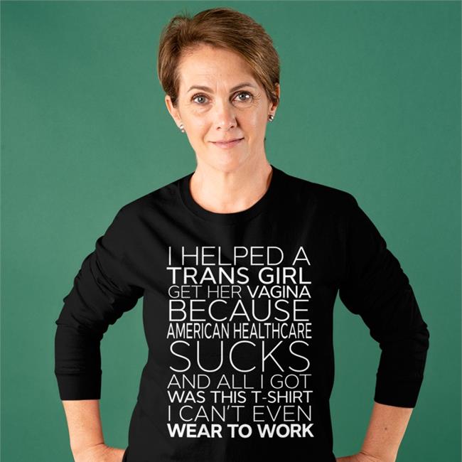 I Helped A Trans Girl Get Her Vagina Because American Healthcare Sucks Tee Shirt