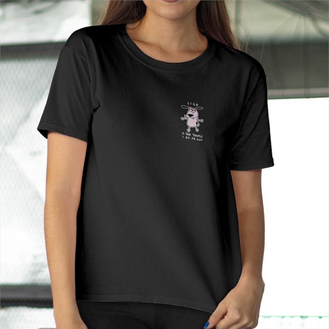 Courage Dog Sigh O Tha Things I Do Fa Luv Shirt Wen Catdadwen