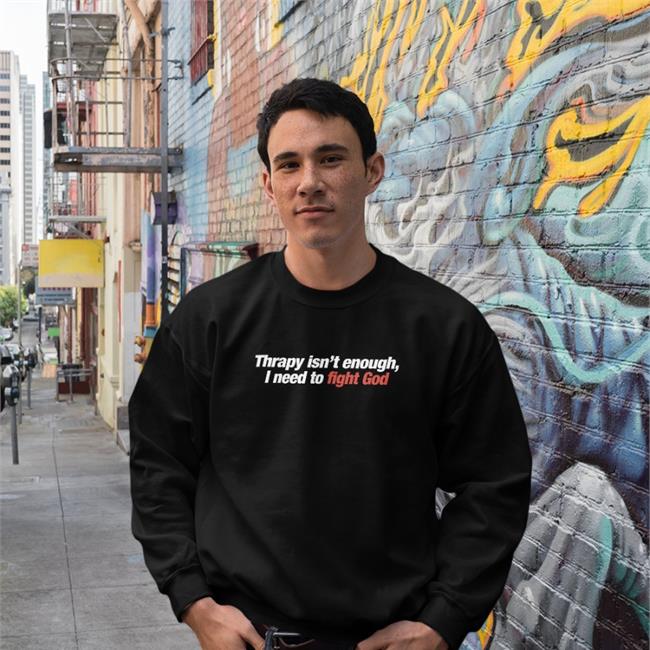 Therapy Isn't Enough I Need To Fight God T Shirt