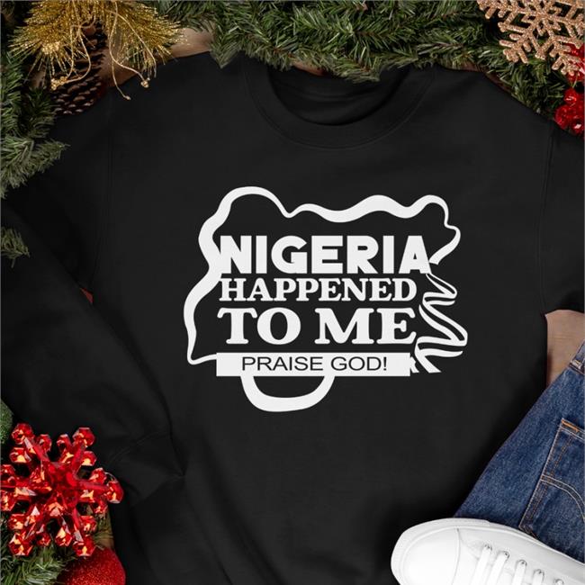 Nigeria Happened To Me Praise Godi T-Shirt