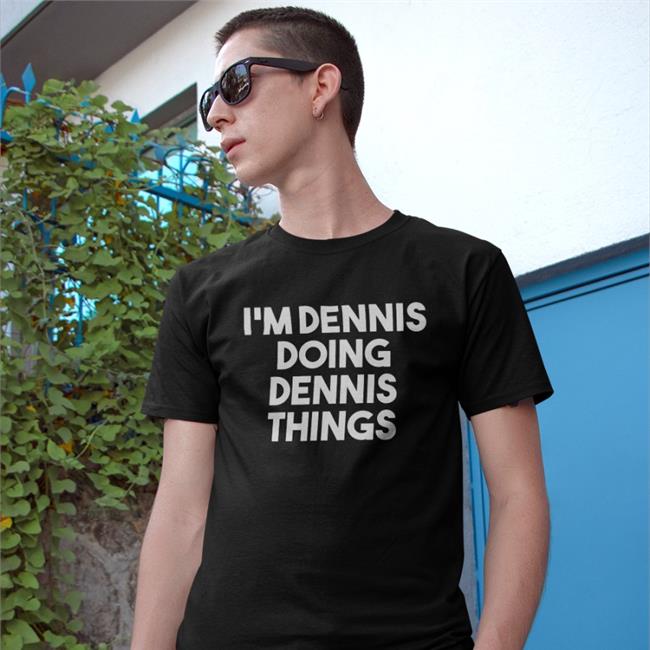 ChrisTreviño I'm Dennis Doing Dennis Things Shirts