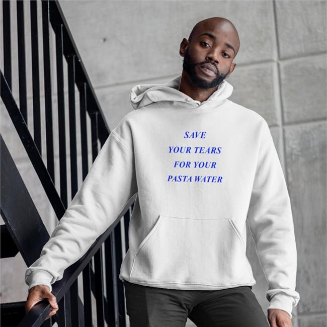 Shirts That Go Hard Save Your Tears For Your Pasta Water Hoodies Matilda Gutierrez Store