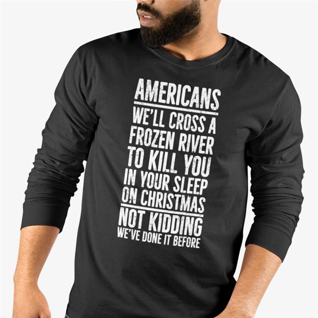 Americans We'll Cross A Frozen River To Kill You In Your Sleep On Christmas Not Kidding We’Ve Done It Before Tee Shirt The Redheaded Libertarian