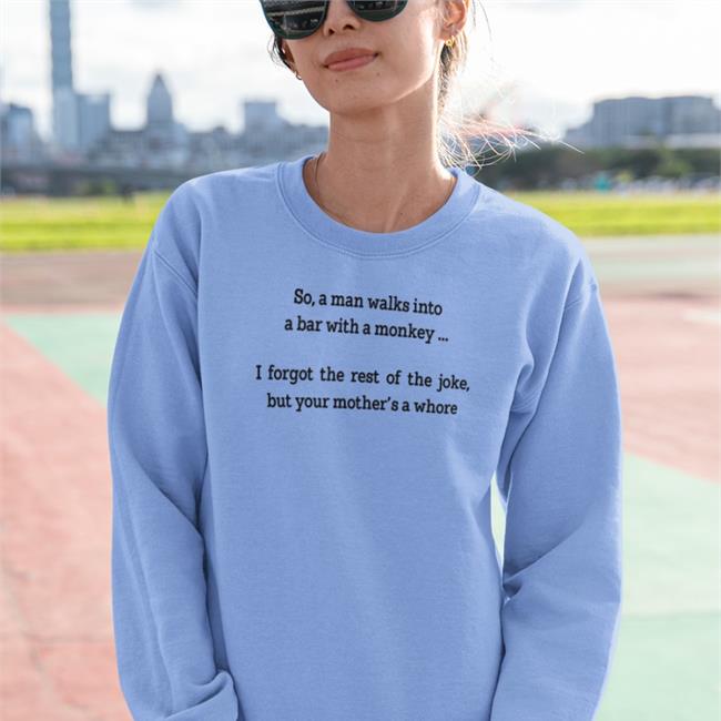 Shirts That Go Hard So A Man Walks Into A Bar With A Monkey I Forgot The Rest Of The Joke But Your Mother's A Whore Tee
