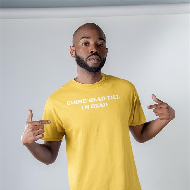 Gimme' Head Till I'm Dead Hat Shirts That Go Hard