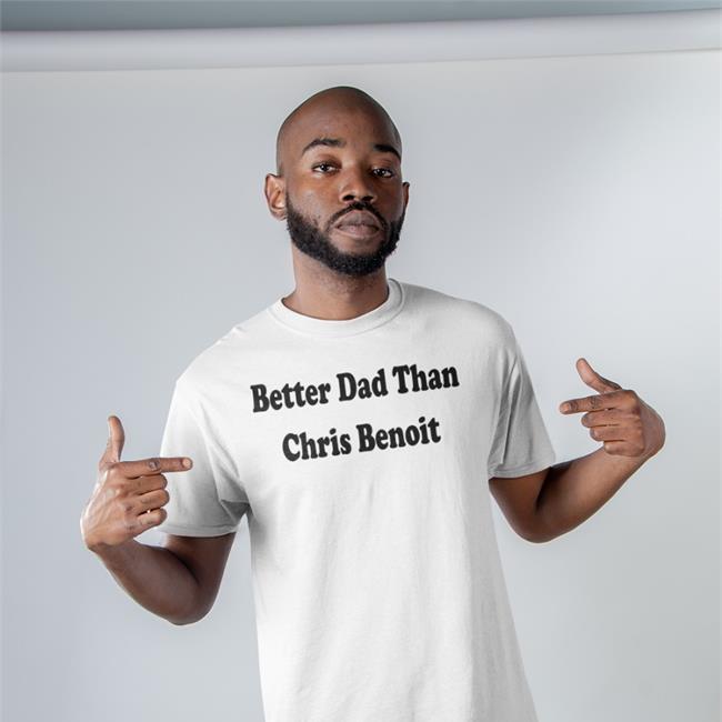 Better Dad Than Chris Benoit New Shirt