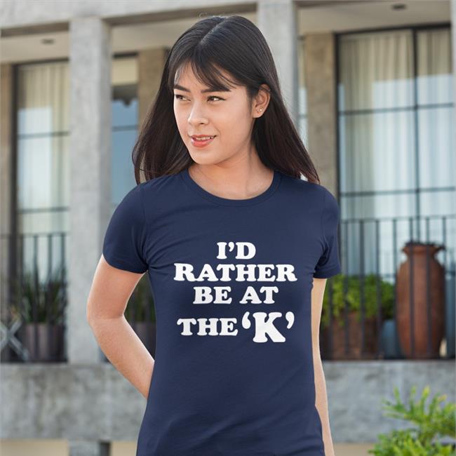 I'd Rather Be At The K Shirts Sarah Nauser