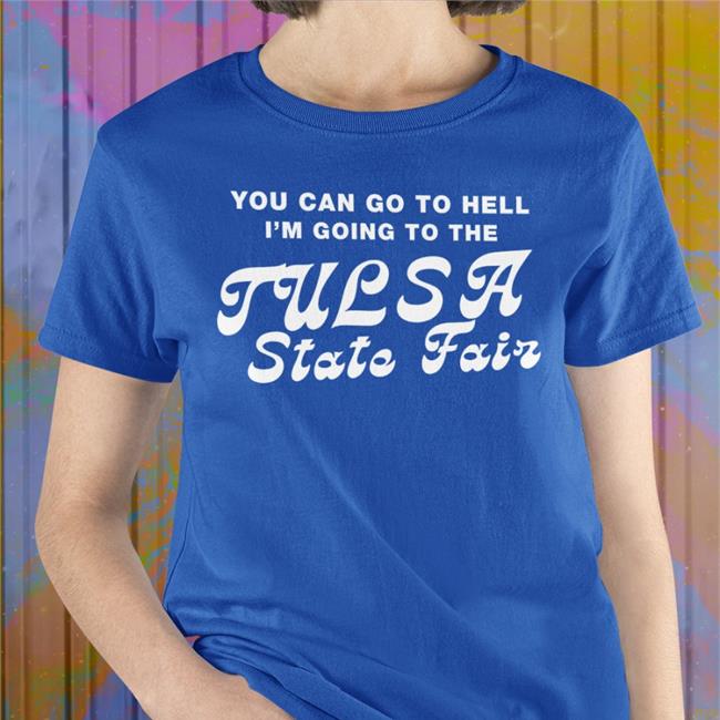 You Can Go To Hell I'm Going To The Tulsa State Fair Long Sleeve T Shirt Same Shit Different Design