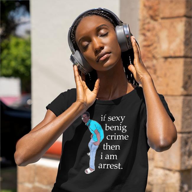 If Sexy Benig Crime Then I Am Arrest Shirt Black