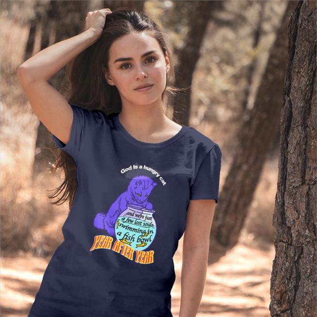 Shirts That Go Hard God Is A Hungry Cat Year After Year And We're Just A Few Lost Souls Swimming In A Fish Bowl Shirt
