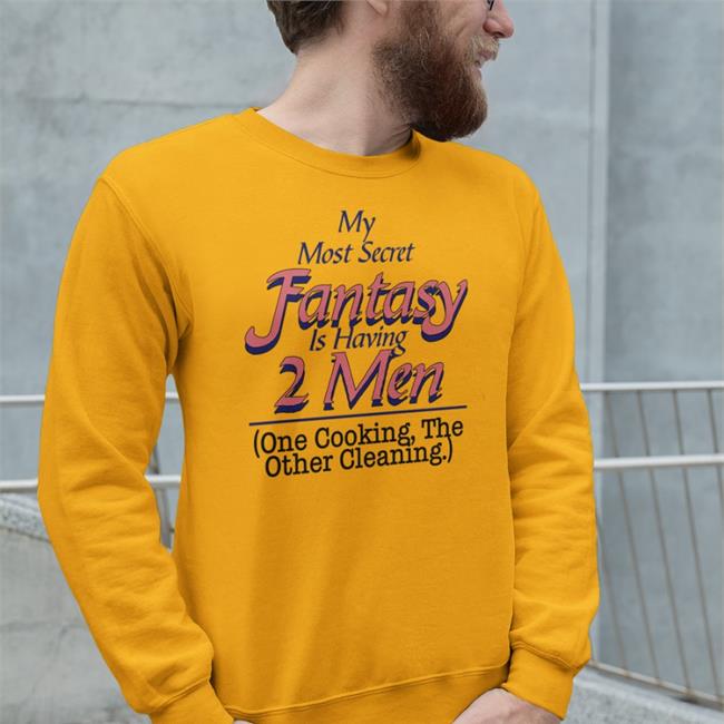 My Most Secret Fantasy Is Having 2 Men One Cooking The Other Cleaning Tee