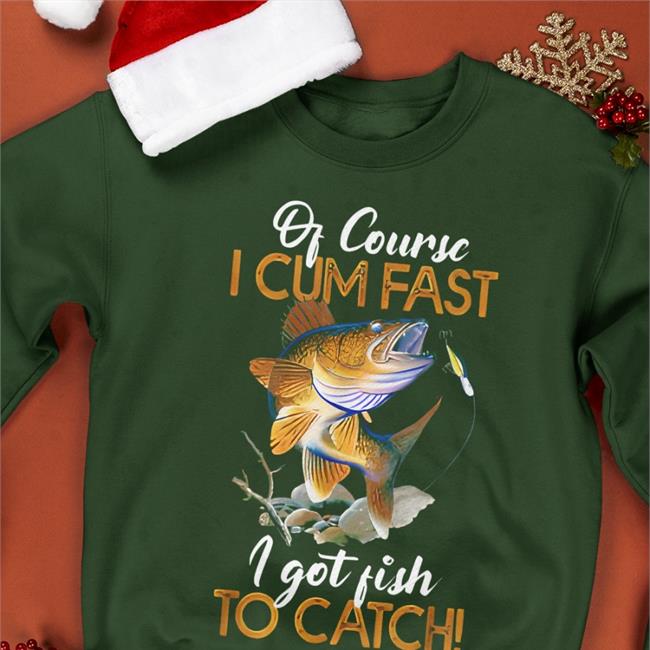 Of Course I Cum Fast I Got Fish To Catch Tee Shirt Virtuallylewd