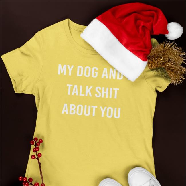 My Dog And I Talk Shit About You Tee