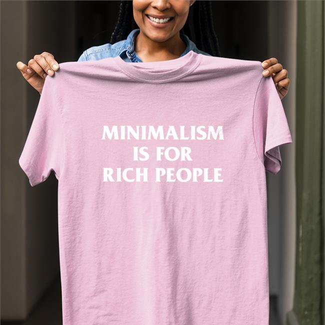 Minimalism More Shop Minimalism Is For Rich People Shirt Zefrrrrrrr