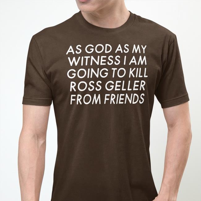 New Streamer Girlfriend Reviews As God As My Witness I Am Going To Kill Ross Geller From Friends Shirt